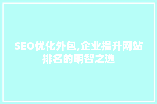 SEO优化外包,企业提升网站排名的明智之选