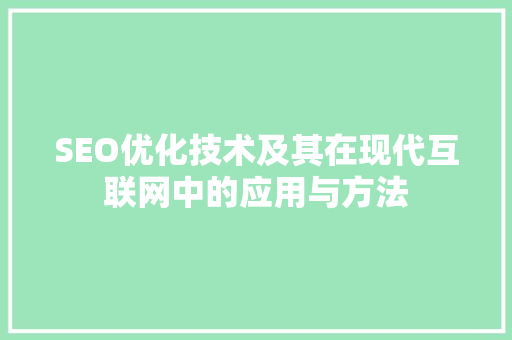 SEO优化技术及其在现代互联网中的应用与方法