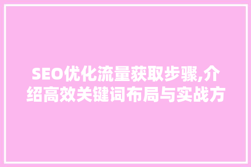 SEO优化流量获取步骤,介绍高效关键词布局与实战方法 电脑基础