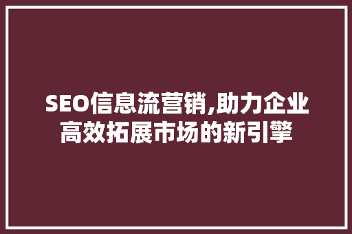 SEO信息流营销,助力企业高效拓展市场的新引擎 操作系统 SEO信息流营销,助力企业高效拓展市场的新引擎 操作系统
