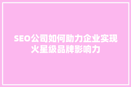 SEO公司如何助力企业实现火星级品牌影响力