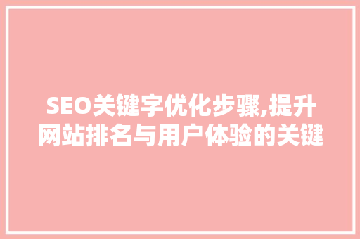 SEO关键字优化步骤,提升网站排名与用户体验的关键
