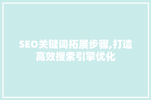 SEO关键词拓展步骤,打造高效搜索引擎优化