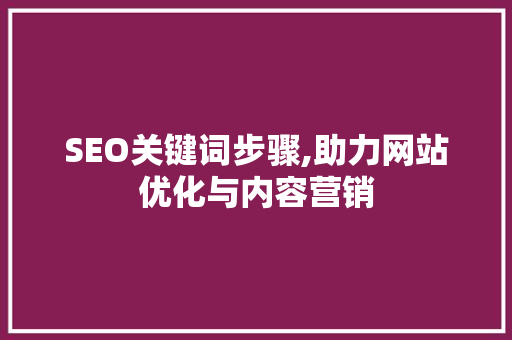 SEO关键词步骤,助力网站优化与内容营销