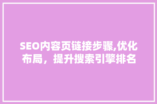 SEO内容页链接步骤,优化布局，提升搜索引擎排名
