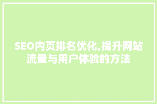 SEO内页排名优化,提升网站流量与用户体验的方法