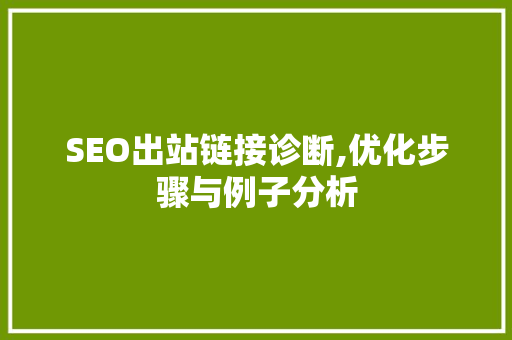 SEO出站链接诊断,优化步骤与例子分析 SEO出站链接诊断,优化步骤与例子分析