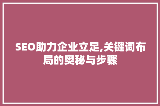 SEO助力企业立足,关键词布局的奥秘与步骤