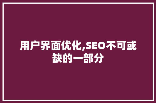 用户界面优化,SEO不可或缺的一部分