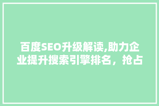 百度SEO升级解读,助力企业提升搜索引擎排名，抢占流量红利