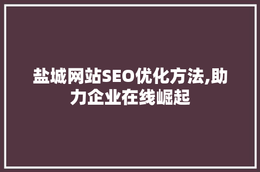 盐城网站SEO优化方法,助力企业在线崛起