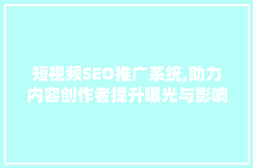 短视频SEO推广系统,助力内容创作者提升曝光与影响力 短视频SEO推广系统,助力内容创作者提升曝光与影响力