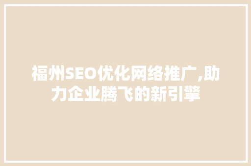 福州SEO优化网络推广,助力企业腾飞的新引擎