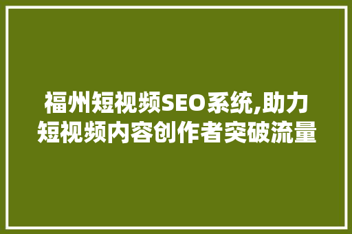 福州短视频SEO系统,助力短视频内容创作者突破流量瓶颈