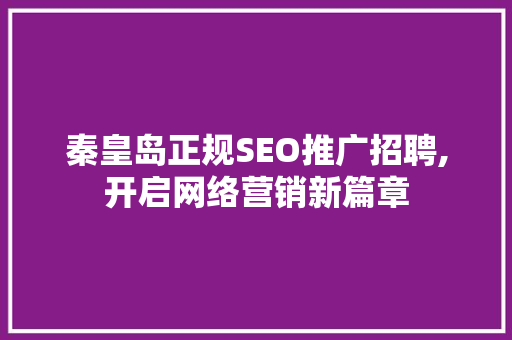 秦皇岛正规SEO推广招聘,开启网络营销新篇章