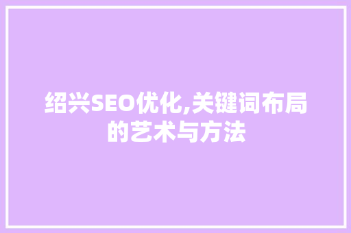 绍兴SEO优化,关键词布局的艺术与方法