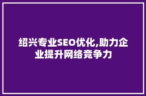 绍兴专业SEO优化,助力企业提升网络竞争力