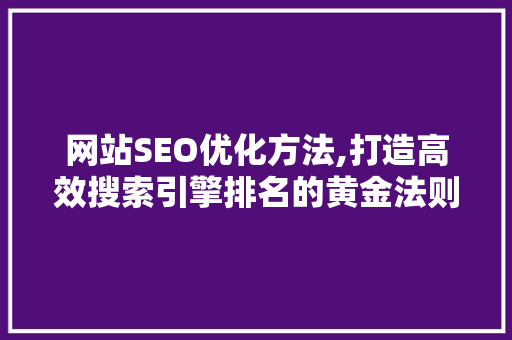 网站SEO优化方法,打造高效搜索引擎排名的黄金法则