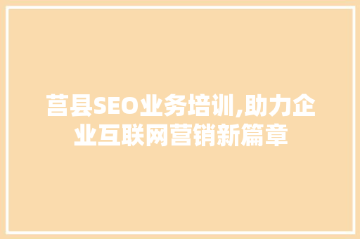 莒县SEO业务培训,助力企业互联网营销新篇章