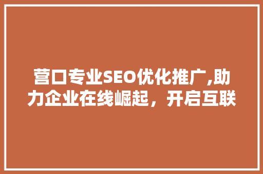 营口专业SEO优化推广,助力企业在线崛起，开启互联网营销新篇章