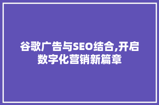 谷歌广告与SEO结合,开启数字化营销新篇章