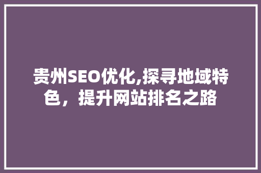 贵州SEO优化,探寻地域特色，提升网站排名之路