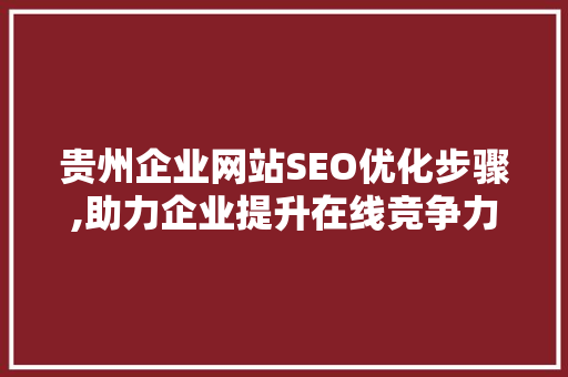 贵州企业网站SEO优化步骤,助力企业提升在线竞争力