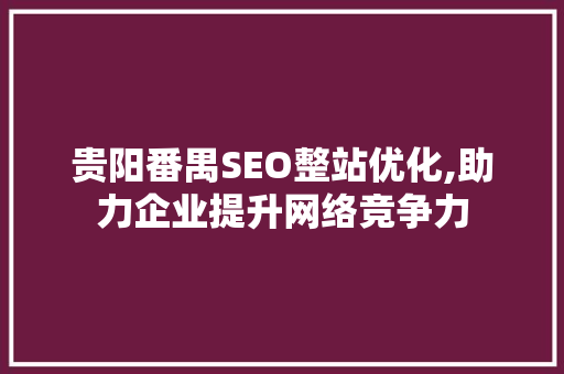贵阳番禺SEO整站优化,助力企业提升网络竞争力