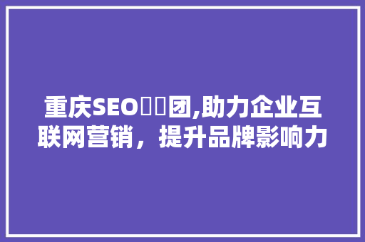 重庆SEO亼仐团,助力企业互联网营销，提升品牌影响力