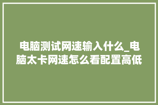 电脑测试网速输入什么_电脑太卡网速怎么看配置高低