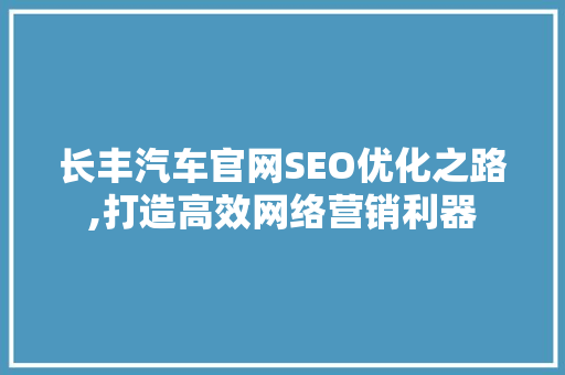 长丰汽车官网SEO优化之路,打造高效网络营销利器 编程语言 长丰汽车官网SEO优化之路,打造高效网络营销利器 编程语言