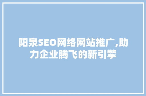 阳泉SEO网络网站推广,助力企业腾飞的新引擎 网络技术