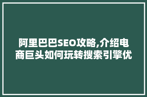阿里巴巴SEO攻略,介绍电商巨头如何玩转搜索引擎优化