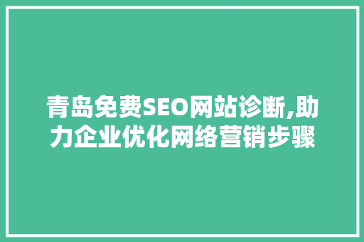 青岛免费SEO网站诊断,助力企业优化网络营销步骤 青岛免费SEO网站诊断,助力企业优化网络营销步骤
