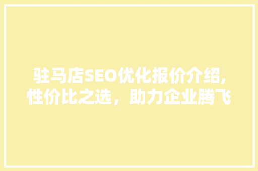 驻马店SEO优化报价介绍,性价比之选，助力企业腾飞