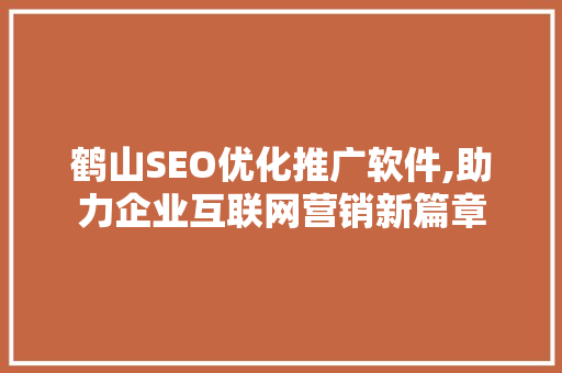 鹤山SEO优化推广软件,助力企业互联网营销新篇章
