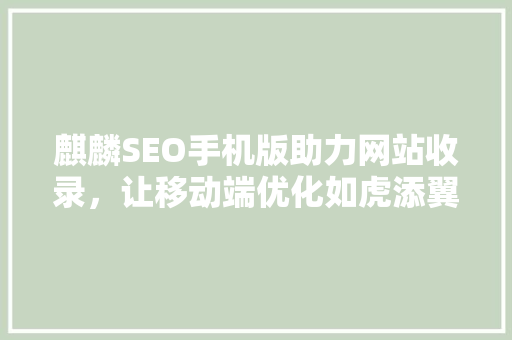 麒麟SEO手机版助力网站收录，让移动端优化如虎添翼