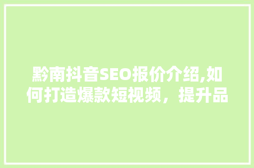 黔南抖音SEO报价介绍,如何打造爆款短视频，提升品牌影响力