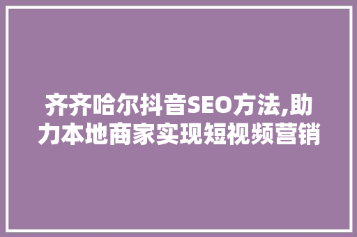 齐齐哈尔抖音SEO方法,助力本地商家实现短视频营销新突破