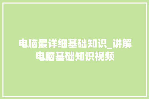 电脑最详细基础知识_讲解电脑基础知识视频