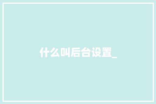 什么叫后台设置_