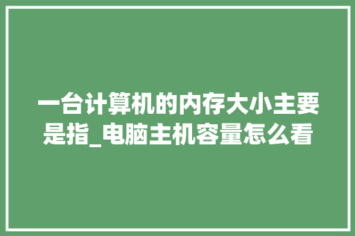 一台计算机的内存大小主要是指_电脑主机容量怎么看配置参数