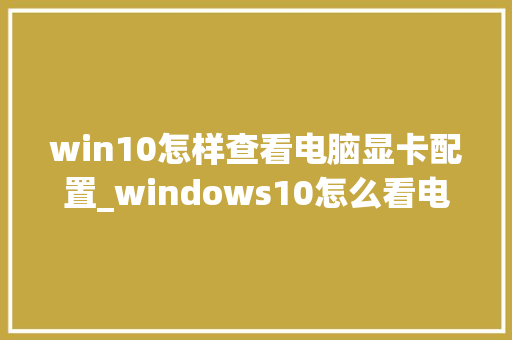 win10怎样查看电脑显卡配置_windows10怎么看电脑配置信息