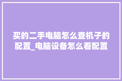 买的二手电脑怎么查机子的配置_电脑设备怎么看配置参数