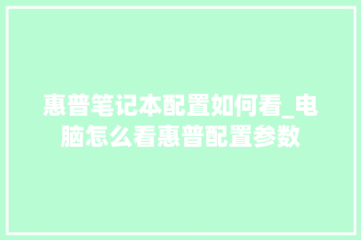 惠普笔记本配置如何看_电脑怎么看惠普配置参数