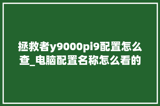 拯救者y9000pi9配置怎么查_电脑配置名称怎么看的
