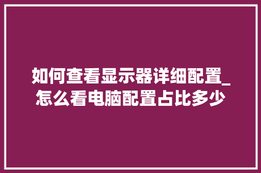 如何查看显示器详细配置_怎么看电脑配置占比多少