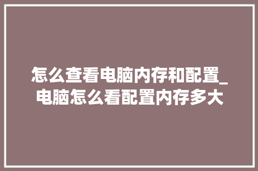 怎么查看电脑内存和配置_电脑怎么看配置内存多大