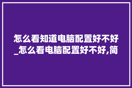 怎么看知道电脑配置好不好_怎么看电脑配置好不好,简单说
