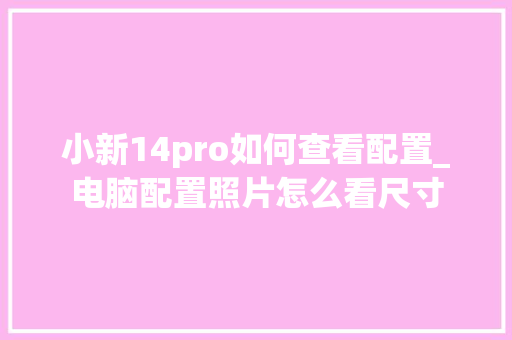 小新14pro如何查看配置_电脑配置照片怎么看尺寸